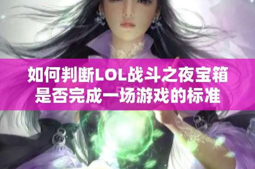 如何判断LOL战斗之夜宝箱是否完成一场游戏的标准