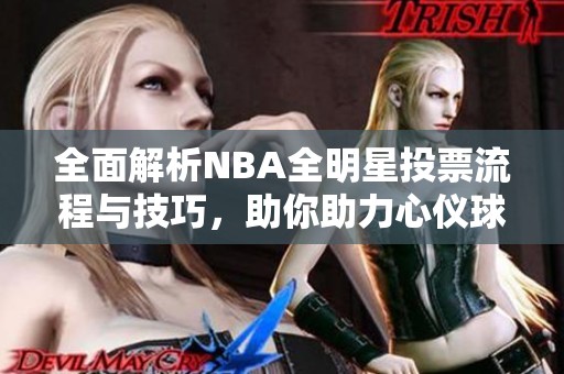 全面解析NBA全明星投票流程与技巧，助你助力心仪球员