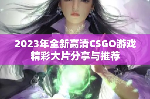 2023年全新高清CSGO游戏精彩大片分享与推荐