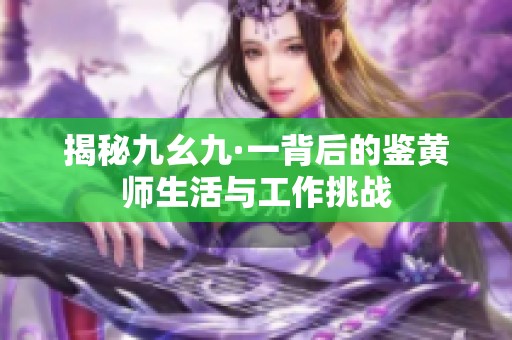 揭秘九幺九·一背后的鉴黄师生活与工作挑战