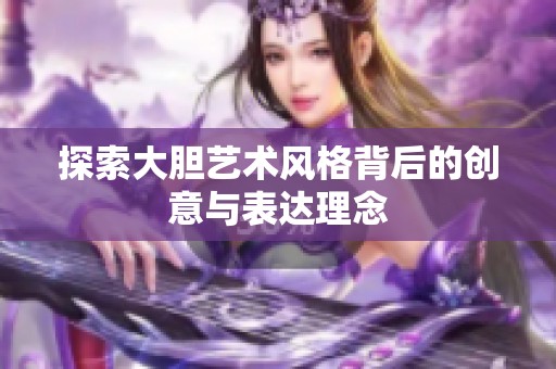 探索大胆艺术风格背后的创意与表达理念