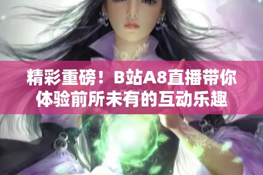 精彩重磅！B站A8直播带你体验前所未有的互动乐趣