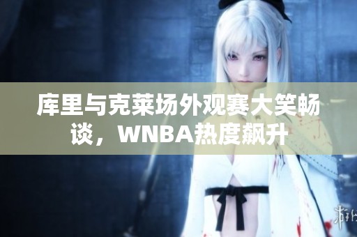 库里与克莱场外观赛大笑畅谈，WNBA热度飙升