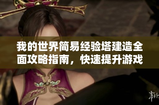 我的世界简易经验塔建造全面攻略指南，快速提升游戏效率