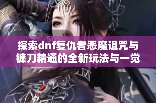 探索dnf复仇者恶魔诅咒与镰刀精通的全新玩法与一觉策略