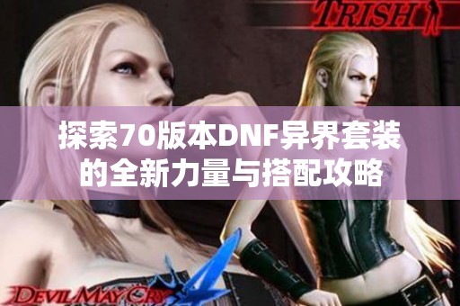探索70版本DNF异界套装的全新力量与搭配攻略