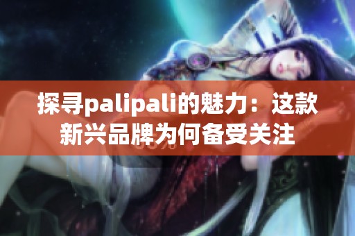 探寻palipali的魅力：这款新兴品牌为何备受关注