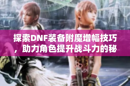 探索DNF装备附魔增幅技巧，助力角色提升战斗力的秘密武器