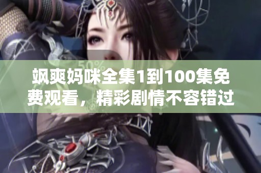 飒爽妈咪全集1到100集免费观看，精彩剧情不容错过