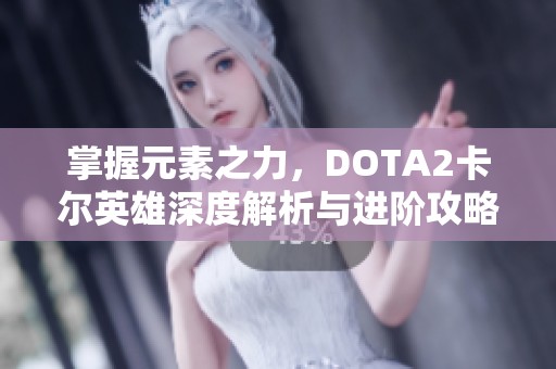 掌握元素之力，DOTA2卡尔英雄深度解析与进阶攻略