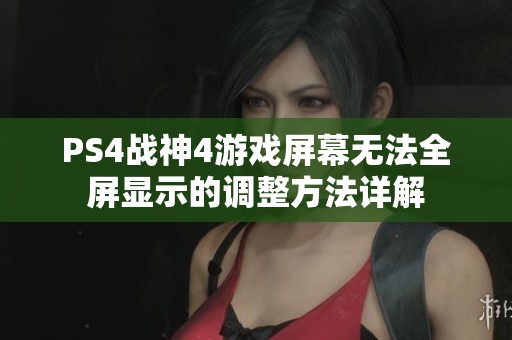 PS4战神4游戏屏幕无法全屏显示的调整方法详解