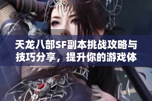 天龙八部SF副本挑战攻略与技巧分享，提升你的游戏体验！