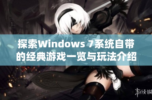 探索Windows 7系统自带的经典游戏一览与玩法介绍