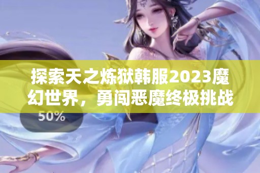 探索天之炼狱韩服2023魔幻世界，勇闯恶魔终极挑战之旅