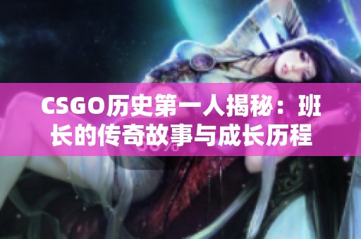 CSGO历史第一人揭秘：班长的传奇故事与成长历程