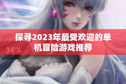 探寻2023年最受欢迎的单机冒险游戏推荐