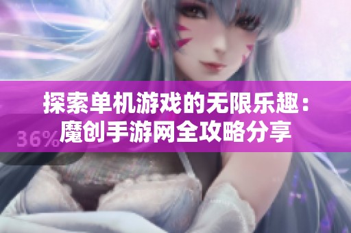 探索单机游戏的无限乐趣：魔创手游网全攻略分享