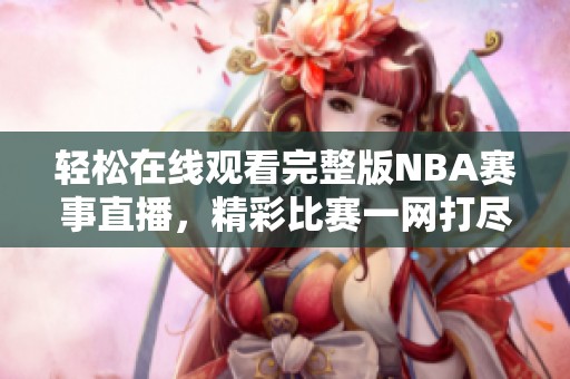 轻松在线观看完整版NBA赛事直播，精彩比赛一网打尽