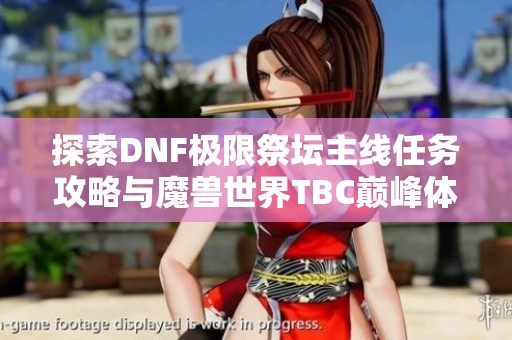 探索DNF极限祭坛主线任务攻略与魔兽世界TBC巅峰体验分享