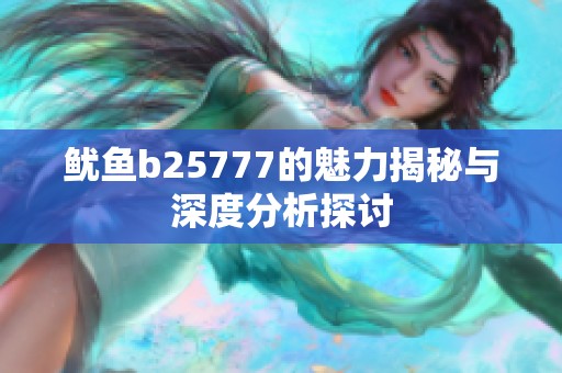 鱿鱼b25777的魅力揭秘与深度分析探讨