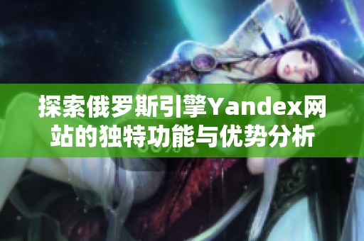 探索俄罗斯引擎Yandex网站的独特功能与优势分析