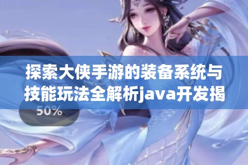 探索大侠手游的装备系统与技能玩法全解析java开发揭秘