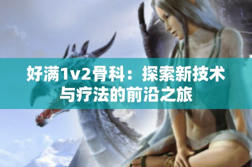 好满1v2骨科：探索新技术与疗法的前沿之旅