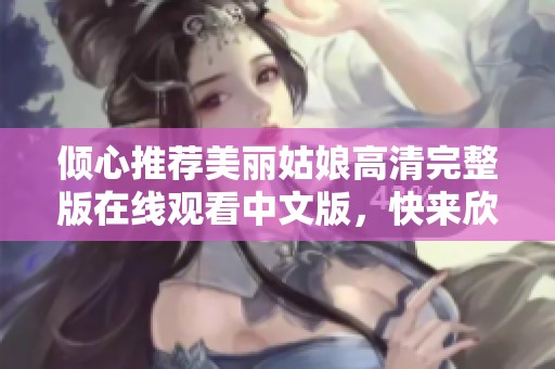 倾心推荐美丽姑娘高清完整版在线观看中文版，快来欣赏吧