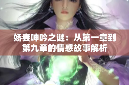 娇妻呻吟之谜：从第一章到第九章的情感故事解析