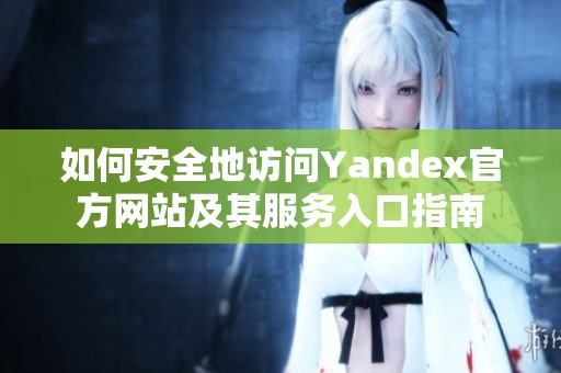 如何安全地访问Yandex官方网站及其服务入口指南