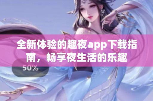 全新体验的趣夜app下载指南，畅享夜生活的乐趣