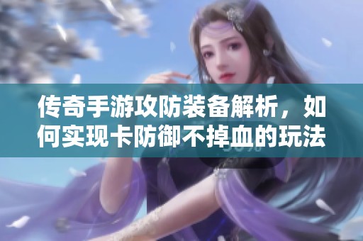传奇手游攻防装备解析，如何实现卡防御不掉血的玩法技巧