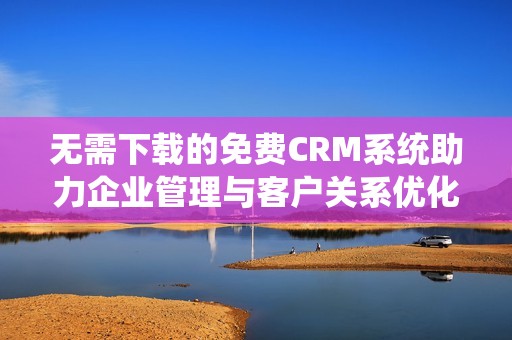 无需下载的免费CRM系统助力企业管理与客户关系优化