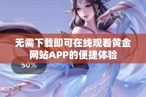 无需下载即可在线观看黄金网站APP的便捷体验