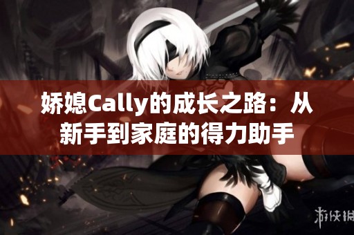 娇媳Cally的成长之路：从新手到家庭的得力助手