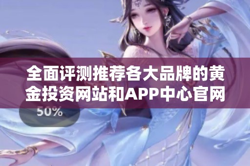 全面评测推荐各大品牌的黄金投资网站和APP中心官网