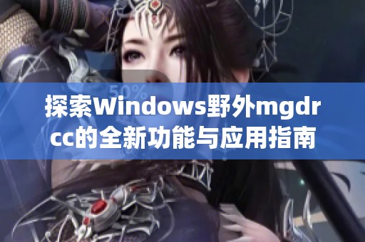 探索Windows野外mgdrcc的全新功能与应用指南