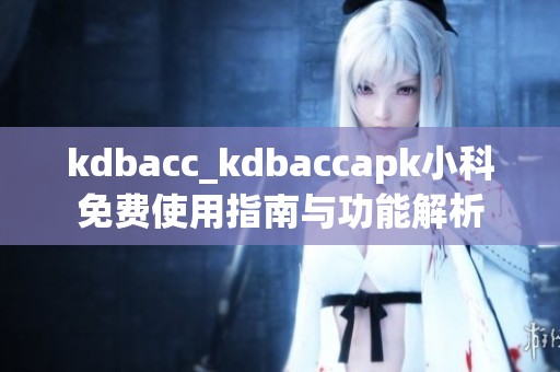 kdbacc_kdbaccapk小科免费使用指南与功能解析