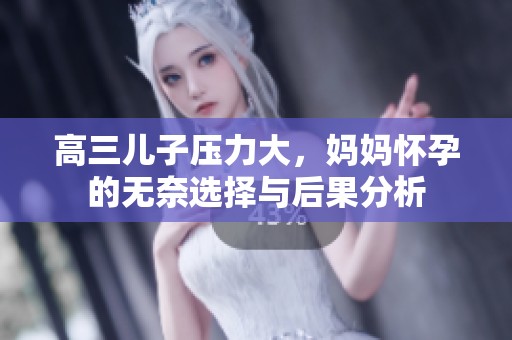 高三儿子压力大，妈妈怀孕的无奈选择与后果分析