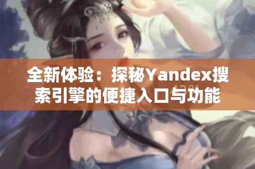 全新体验：探秘Yandex搜索引擎的便捷入口与功能