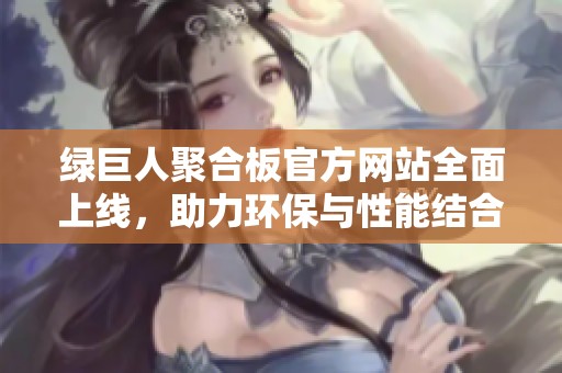 绿巨人聚合板官方网站全面上线，助力环保与性能结合