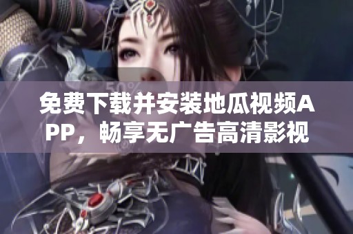 免费下载并安装地瓜视频APP，畅享无广告高清影视体验