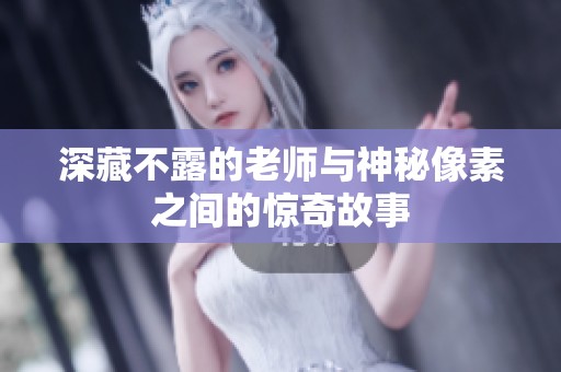 深藏不露的老师与神秘像素之间的惊奇故事