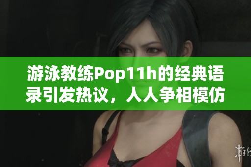 游泳教练Pop11h的经典语录引发热议，人人争相模仿