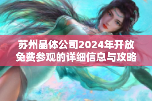 苏州晶体公司2024年开放免费参观的详细信息与攻略