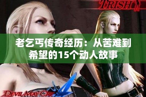 老乞丐传奇经历：从苦难到希望的15个动人故事