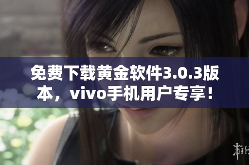 免费下载黄金软件3.0.3版本，vivo手机用户专享！