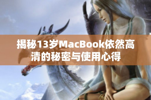 揭秘13岁MacBook依然高清的秘密与使用心得