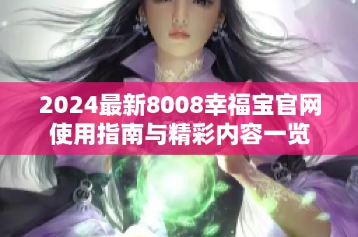 2024最新8008幸福宝官网使用指南与精彩内容一览