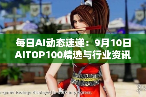 每日AI动态速递：9月10日AITOP100精选与行业资讯聚焦